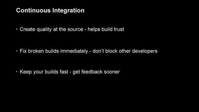 Continuous Integration
• Create quality at the source - helps build trust
• Fix broken builds immediately - don’t block other developers
• Keep your builds fast - get feedback sooner
