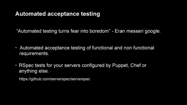 Automated acceptance testing
“Automated testing turns fear into boredom” - Eran messeri google.
• Automated acceptance testing of functional and non functional
requirements.
• RSpec tests for your servers configured by Puppet, Chef or
anything else.
https://github.com/serverspec/serverspec
