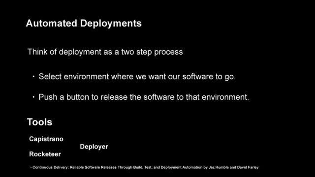 Automated Deployments
Think of deployment as a two step process
• Select environment where we want our software to go.
• Push a button to release the software to that environment.
Tools
Capistrano
Rocketeer
Deployer
- Continuous Delivery: Reliable Software Releases Through Build, Test, and Deployment Automation by Jez Humble and David Farley
