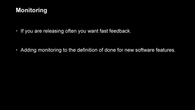 Monitoring
• If you are releasing often you want fast feedback.
• Adding monitoring to the definition of done for new software features.
