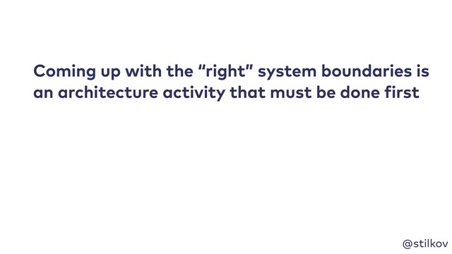 @stilkov
Coming up with the “right” system boundaries is
an architecture activity that must be done first

