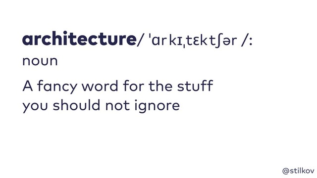@stilkov
architecture/ ˈɑr kɪˌtɛk tʃər /: 
noun
A fancy word for the stuff
you should not ignore
