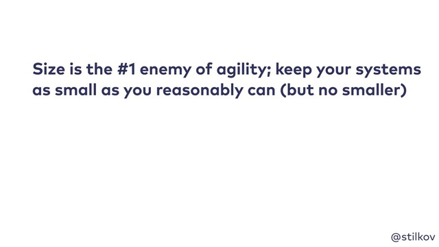 @stilkov
Size is the #1 enemy of agility; keep your systems
as small as you reasonably can (but no smaller)
