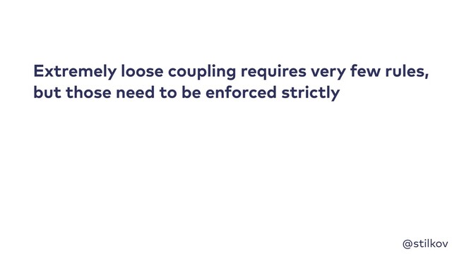 @stilkov
Extremely loose coupling requires very few rules,
but those need to be enforced strictly
