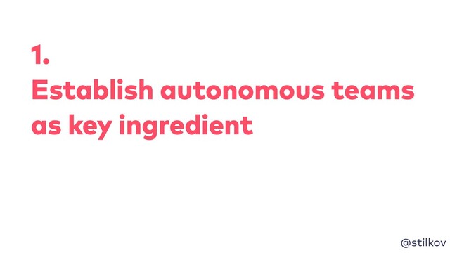 @stilkov
1.
Establish autonomous teams
as key ingredient
