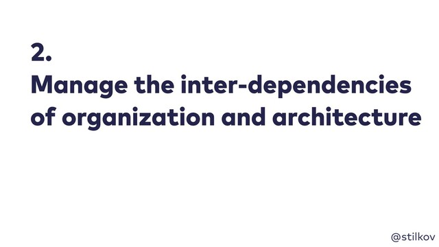 @stilkov
2.
Manage the inter-dependencies
of organization and architecture
