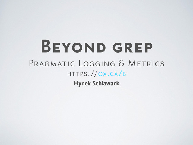 Beyond grep

Pragmatic Logging & Metrics

https://ox.cx/b
Hynek Schlawack
