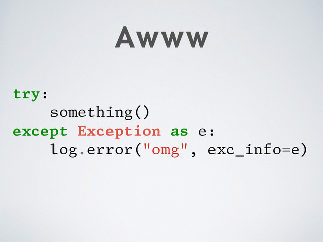 Awww
try:
something()
except Exception as e:
log.error("omg", exc_info=e)
