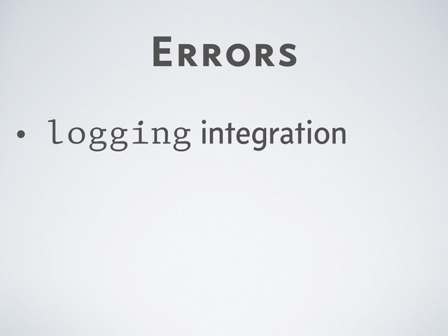 Errors
• logging integration
