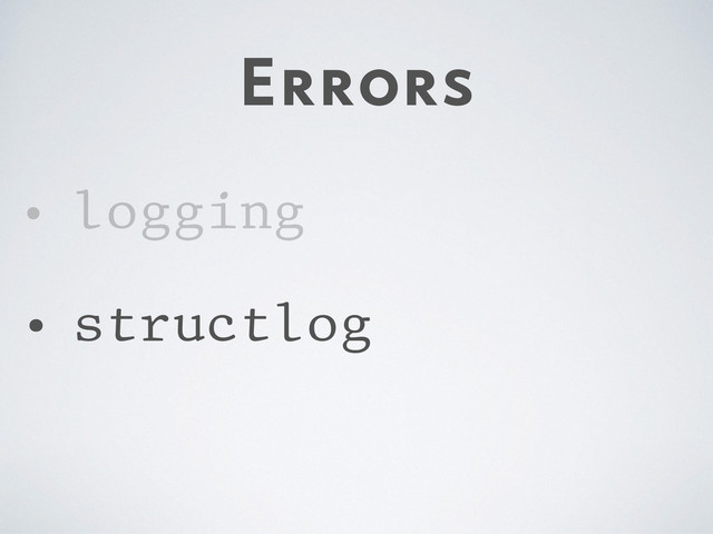 Errors
• logging
• structlog
