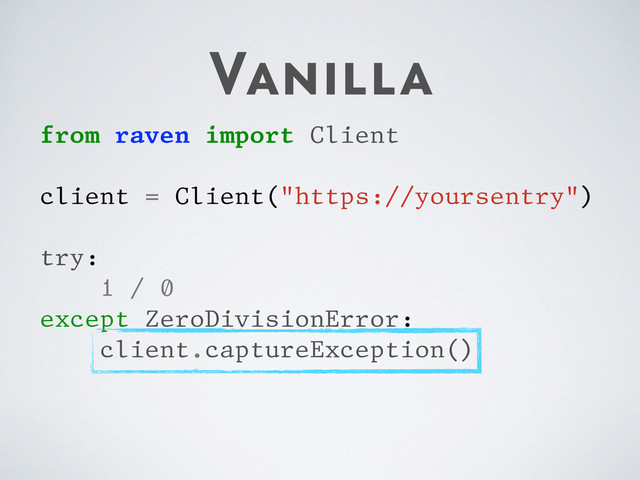 Vanilla
from raven import Client
client = Client("https://yoursentry")
try:
1 / 0
except ZeroDivisionError:
client.captureException()
