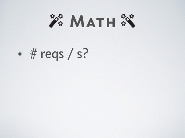 Math
• # reqs / s?

