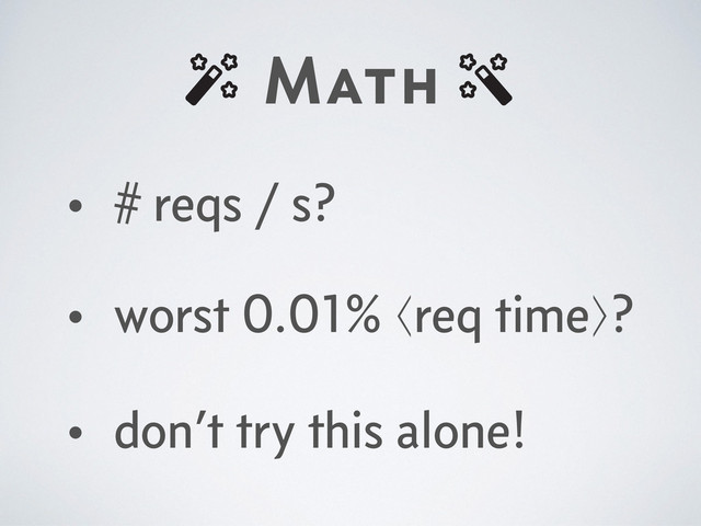 Math
• # reqs / s?
• worst 0.01% ⟨req time⟩?
• don’t try this alone!
