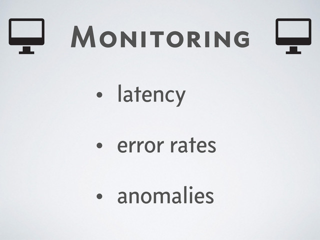 Monitoring
• latency
• error rates
• anomalies
