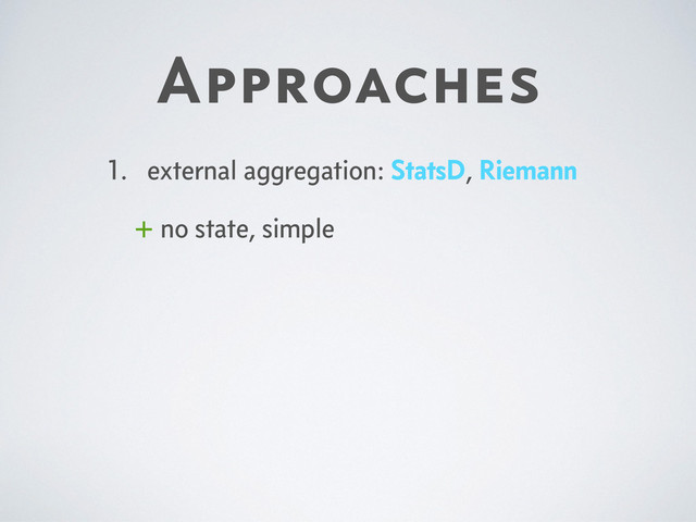 Approaches
1. external aggregation: StatsD, Riemann
+ no state, simple

