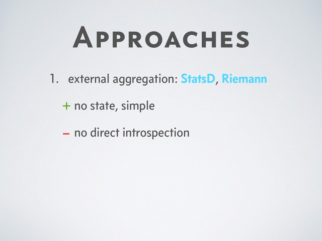 Approaches
1. external aggregation: StatsD, Riemann
+ no state, simple
– no direct introspection
