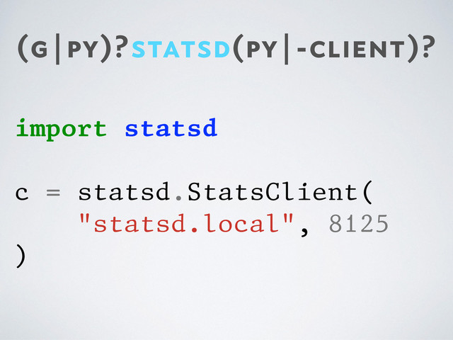 (g|py)?statsd(py|-client)?
import statsd
c = statsd.StatsClient(
"statsd.local", 8125
)
