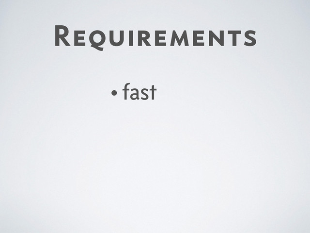Requirements
•fast
