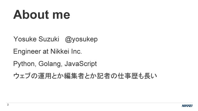 About me
Engineer at Nikkei Inc.
2
Yosuke Suzuki @yosukep
Python, Golang, JavaScript
ウェブの運用とか編集者とか記者の仕事歴も長い
