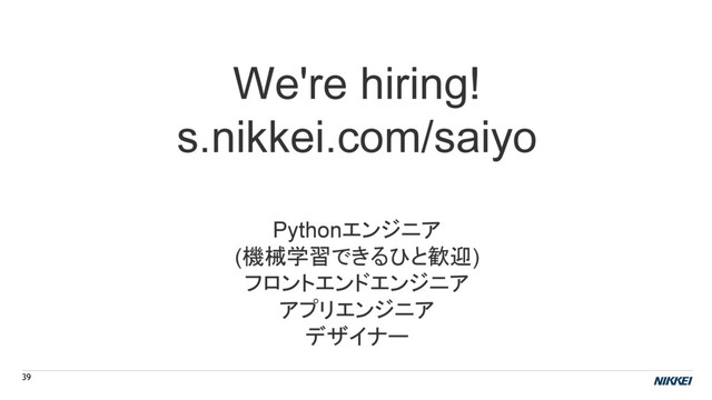 We're hiring!
s.nikkei.com/saiyo
Pythonエンジニア
(機械学習できるひと歓迎)
フロントエンドエンジニア
アプリエンジニア
デザイナー
39
