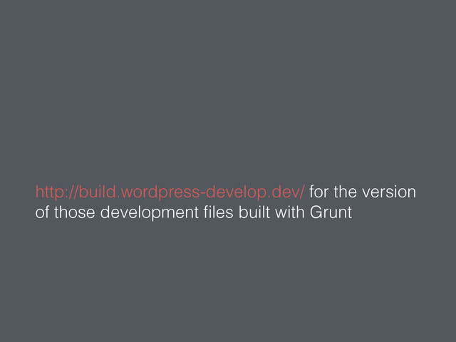 http://build.wordpress-develop.dev/ for the version
of those development ﬁles built with Grunt
