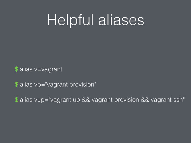 Helpful aliases
$ alias v=vagrant
$ alias vp="vagrant provision"
$ alias vup="vagrant up && vagrant provision && vagrant ssh"
