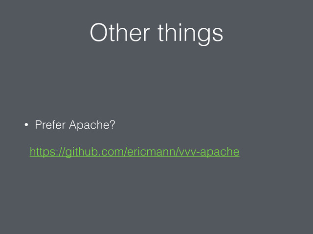 Other things
• Prefer Apache?
https://github.com/ericmann/vvv-apache
