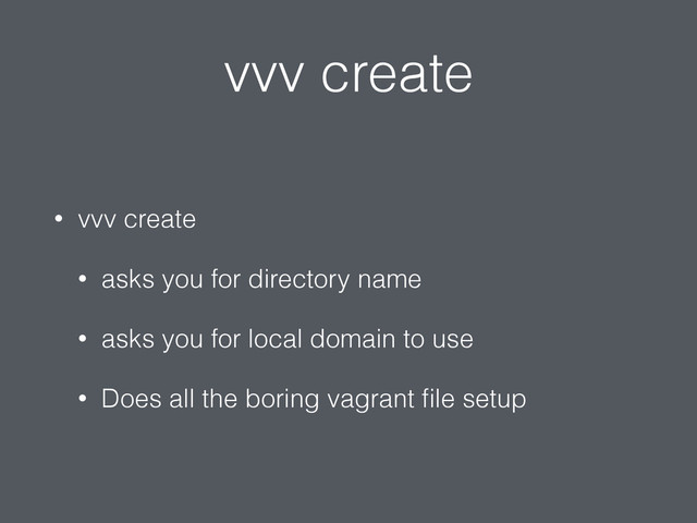 vvv create
• vvv create
• asks you for directory name
• asks you for local domain to use
• Does all the boring vagrant ﬁle setup
