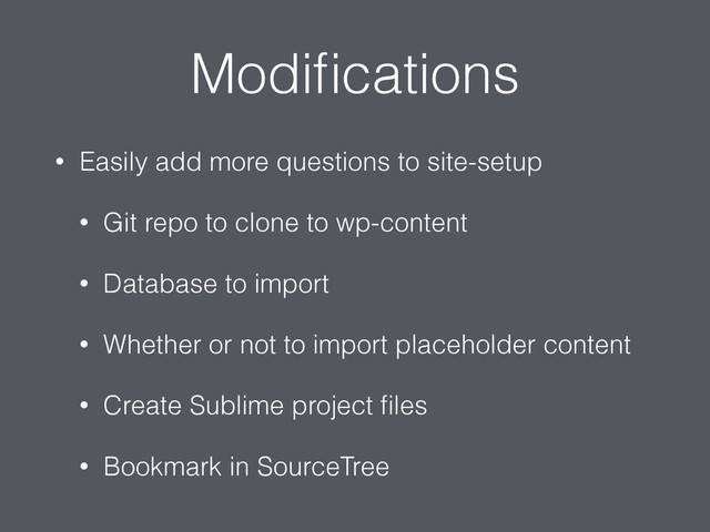 Modiﬁcations
• Easily add more questions to site-setup
• Git repo to clone to wp-content
• Database to import
• Whether or not to import placeholder content
• Create Sublime project ﬁles
• Bookmark in SourceTree

