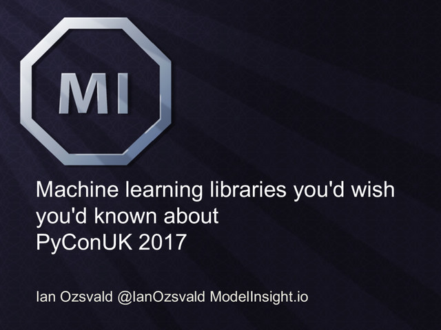 Machine learning libraries you'd wish
you'd known about
PyConUK 2017
Ian Ozsvald @IanOzsvald ModelInsight.io
