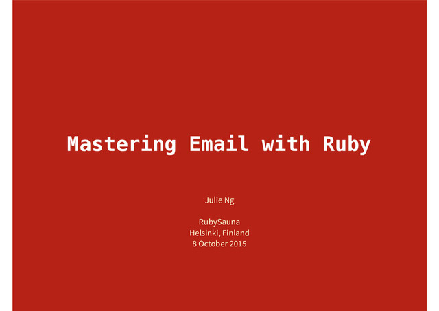 Mastering Email with Ruby
Julie Ng
RubySauna 
Helsinki, Finland
8 October 2015
