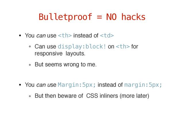You can use  instead of 
Can use display:block! on  for
responsive layouts.
But seems wrong to me. 
You can use Margin:5px; instead of margin:5px;
But then beware of CSS inliners (more later)
Bulletproof = NO hacks
