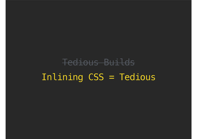 Tedious Builds
Inlining CSS = Tedious
