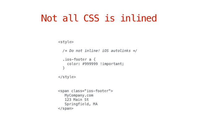 Not all CSS is inlined

/* Do not inline! iOS autolinks */
.ios-footer a {
color: #999999 !important;
}

<span class="ios-footer">
MyCompany.com
123 Main St
Springfield, MA
</span>
