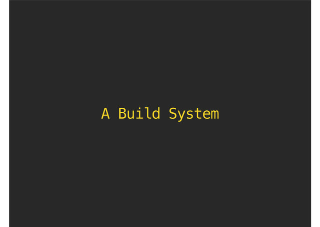 A Build System
