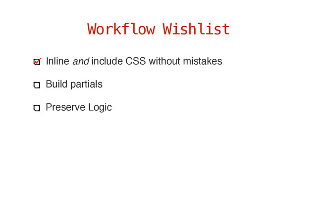 Inline and include CSS without mistakes
Build partials
Preserve Logic
Workflow Wishlist
