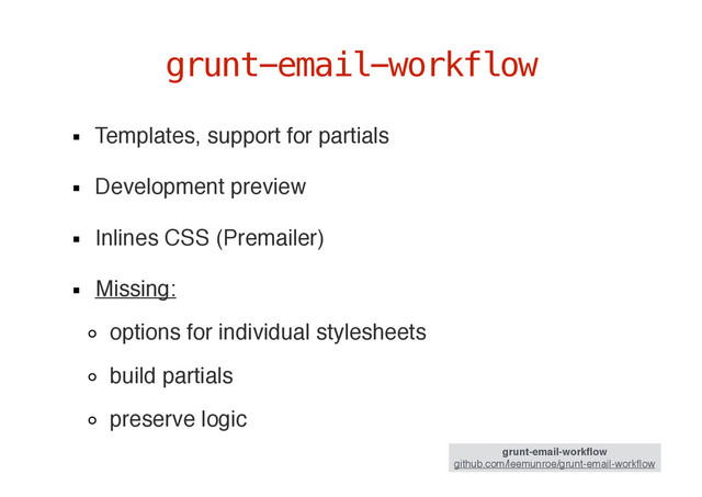 Templates, support for partials
Development preview
Inlines CSS (Premailer)
Missing:
options for individual stylesheets
build partials
preserve logic
grunt-email-workflow
grunt-email-workﬂow
github.com/leemunroe/grunt-email-workﬂow
