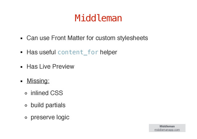 Can use Front Matter for custom stylesheets
Has useful content_for helper
Has Live Preview
Missing:
inlined CSS
build partials
preserve logic
Middleman
Middleman
middlemanapp.com
