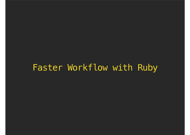 Faster Workflow with Ruby
