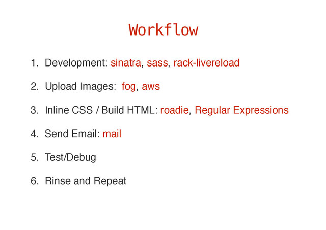 1. Development: sinatra, sass, rack-livereload
2. Upload Images: fog, aws
3. Inline CSS / Build HTML: roadie, Regular Expressions
4. Send Email: mail
5. Test/Debug
6. Rinse and Repeat
Workflow
