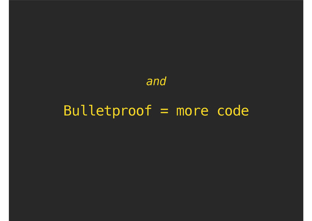 Bulletproof = more code
and
