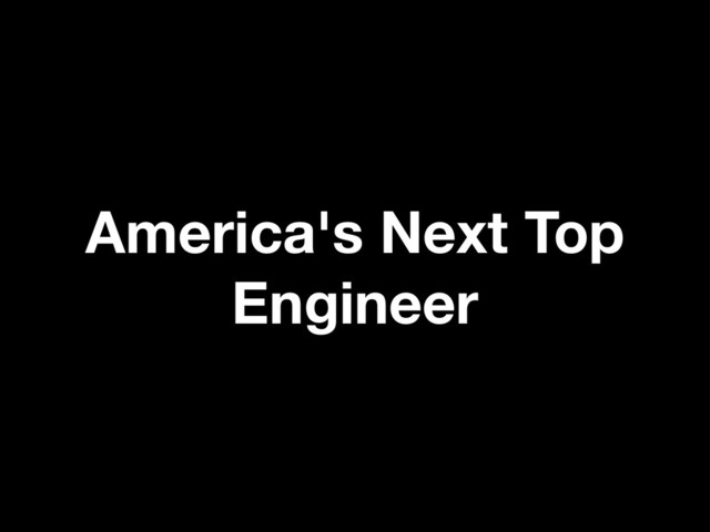 America's Next Top
Engineer
