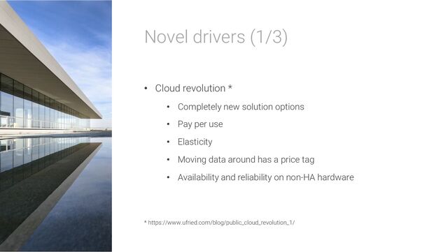 Novel drivers (1/3)
• Cloud revolution *
• Completely new solution options
• Pay per use
• Elasticity
• Moving data around has a price tag
• Availability and reliability on non-HA hardware
* https://www.ufried.com/blog/public_cloud_revolution_1/
