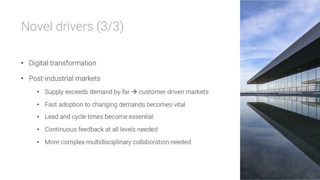 Novel drivers (3/3)
• Digital transformation
• Post-industrial markets
• Supply exceeds demand by far à customer-driven markets
• Fast adoption to changing demands becomes vital
• Lead and cycle times become essential
• Continuous feedback at all levels needed
• More complex multidisciplinary collaboration needed
