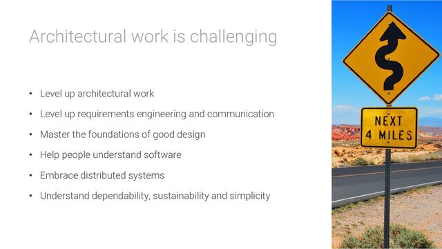 Architectural work is challenging
• Level up architectural work
• Level up requirements engineering and communication
• Master the foundations of good design
• Help people understand software
• Embrace distributed systems
• Understand dependability, sustainability and simplicity
