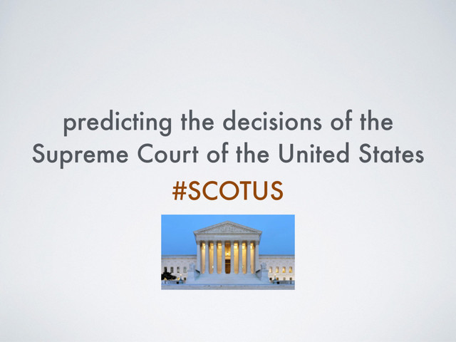 predicting the decisions of the
Supreme Court of the United States
#SCOTUS
