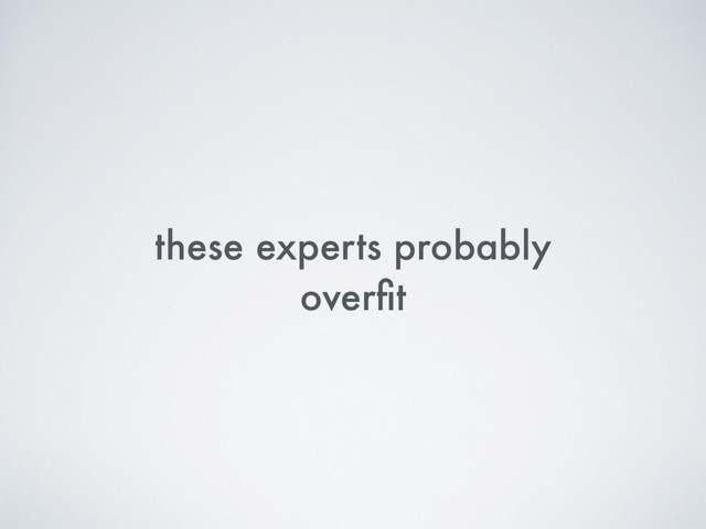 these experts probably
overﬁt
