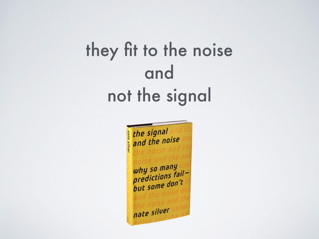 they ﬁt to the noise
and
not the signal
