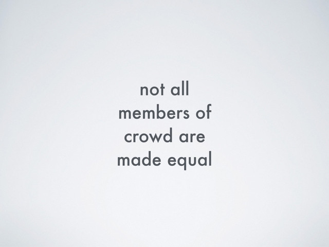 not all
members of
crowd are
made equal
