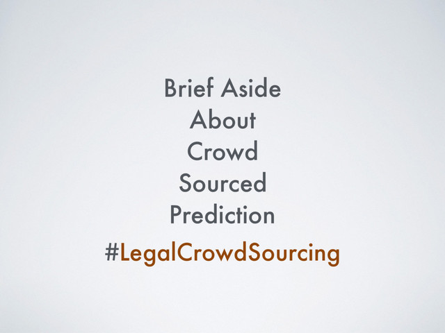 Brief Aside
About
Crowd
Sourced
Prediction
#LegalCrowdSourcing
